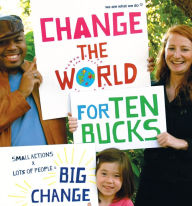 Title: Change the World for Ten Bucks: small actions x lots of people = big change, Author: We Are What We Do