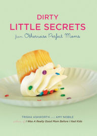 Title: Dirty Little Secrets from Otherwise Perfect Moms, Author: Trisha Ashworth