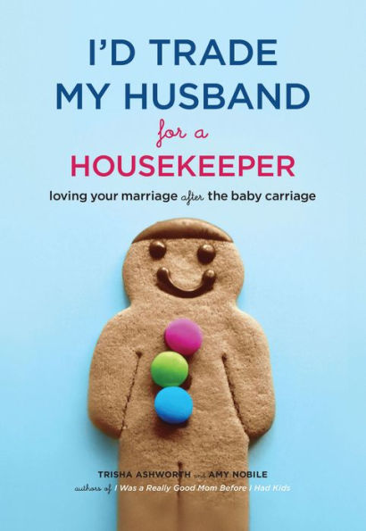 I'd Trade My Husband for a Housekeeper: Loving Your Marriage after the Baby Carriage