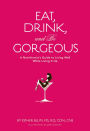 Eat, Drink, and Be Gorgeous: A Nutritionist's Guide to Living Well While Living It Up