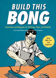 Title: Build This Bong: Instructions and Diagrams for 40 Bongs, Pipes, and Hookahs, Author: Randy Stratton