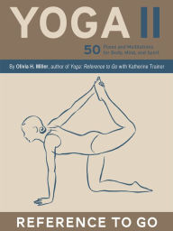 Title: Yoga II: Reference to Go: 50 Poses and Meditations for Body, Mind, and Spirit, Author: Olivia H. Miller