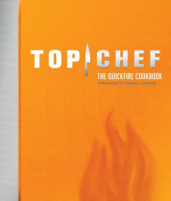 Title: Top Chef: The Quickfire Cookbook, Author: The Creators of Top Chef