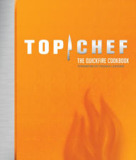 Title: Top Chef: The Quickfire Cookbook, Author: Top Chef