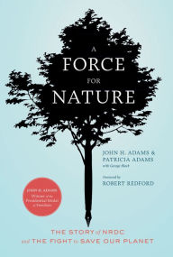 Title: A Force for Nature: The Story of NRDC and the Fight to Save Our Planet, Author: John H. Adams