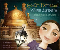 Title: Golden Domes and Silver Lanterns: A Muslim Book of Colors, Author: Hena Khan