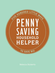 Title: Penny Saving Household Helper: Five Hundred Little Ways to Save Big, Author: Rebecca DiLiberto