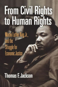 Title: From Civil Rights to Human Rights: Martin Luther King, Jr., and the Struggle for Economic Justice, Author: Thomas F. Jackson
