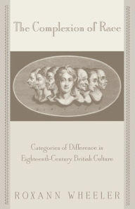 Title: The Complexion of Race: Categories of Difference in Eighteenth-Century British Culture, Author: Roxann Wheeler