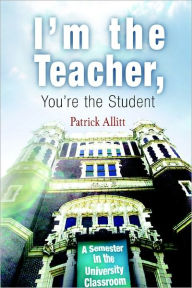 Title: I'm the Teacher, You're the Student: A Semester in the University Classroom, Author: Patrick Allitt