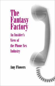 Title: The Fantasy Factory: An Insider's View of the Phone Sex Industry, Author: Amy Flowers