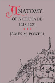 Title: Anatomy of a Crusade, 1213-1221, Author: James M. Powell