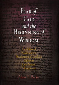 Title: Fear of God and the Beginning of Wisdom: The School of Nisibis and the Development of Scholastic Culture in Late Antique Mesopotamia, Author: Adam H. Becker