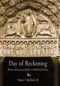 Title: Day of Reckoning: Power and Accountability in Medieval France, Author: Robert F. Berkhofer III