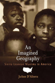 Title: An Imagined Geography: Sierra Leonean Muslims in America, Author: JoAnn D'Alisera