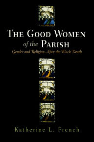 Title: The Good Women of the Parish: Gender and Religion After the Black Death, Author: Katherine L. French