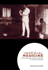 Title: Imperial Medicine: Patrick Manson and the Conquest of Tropical Disease, Author: Douglas M. Haynes