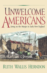 Title: Unwelcome Americans: Living on the Margin in Early New England, Author: Ruth Wallis Herndon