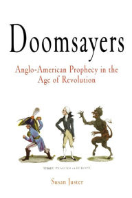 Title: Doomsayers: Anglo-American Prophecy in the Age of Revolution, Author: Susan Juster