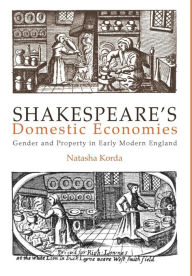Title: Shakespeare's Domestic Economies: Gender and Property in Early Modern England, Author: Natasha Korda