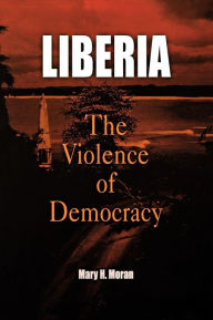 Title: Liberia: The Violence of Democracy, Author: Mary H. Moran