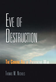 Title: Eve of Destruction: The Coming Age of Preventive War, Author: Thomas M. Nichols