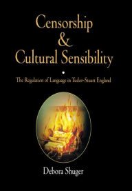 Title: Censorship and Cultural Sensibility: The Regulation of Language in Tudor-Stuart England, Author: Debora Shuger