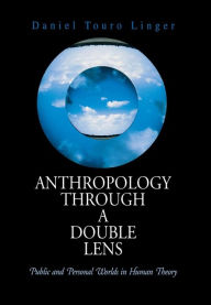 Title: Anthropology Through a Double Lens: Public and Personal Worlds in Human Theory, Author: Daniel Touro Linger