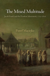 Title: The Mixed Multitude: Jacob Frank and the Frankist Movement, 1755-1816, Author: Pawel Maciejko