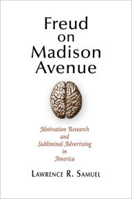 Title: Freud on Madison Avenue: Motivation Research and Subliminal Advertising in America, Author: Lawrence R. Samuel