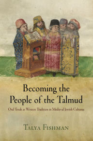 Title: Becoming the People of the Talmud: Oral Torah as Written Tradition in Medieval Jewish Cultures, Author: Talya Fishman