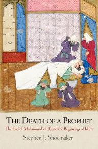 Title: The Death of a Prophet: The End of Muhammad's Life and the Beginnings of Islam, Author: Stephen J. Shoemaker