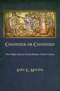 Title: Colonizer or Colonized: The Hidden Stories of Early Modern French Culture, Author: Sara E. Melzer