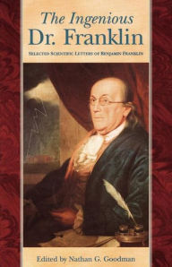 Title: The Ingenious Dr. Franklin: Selected Scientific Letters of Benjamin Franklin, Author: Nathan G. Goodman