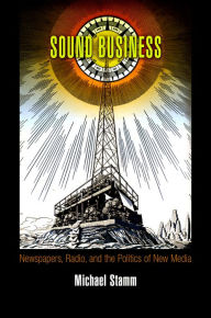 Title: Sound Business: Newspapers, Radio, and the Politics of New Media, Author: Michael Stamm