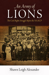 Title: An Army of Lions: The Civil Rights Struggle Before the NAACP, Author: Shawn Leigh Alexander