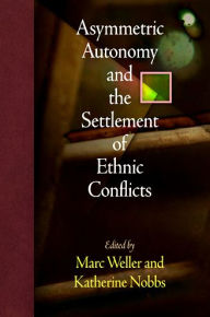 Title: Asymmetric Autonomy and the Settlement of Ethnic Conflicts, Author: Marc Weller