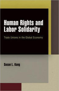 Title: Human Rights and Labor Solidarity: Trade Unions in the Global Economy, Author: Susan L. Kang