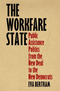 Title: The Workfare State: Public Assistance Politics from the New Deal to the New Democrats, Author: Eva Bertram