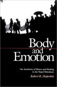Title: Body and Emotion: The Aesthetics of Illness and Healing in the Nepal Himalayas, Author: Robert R. Desjarlais