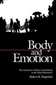 Title: Body and Emotion: The Aesthetics of Illness and Healing in the Nepal Himalayas, Author: Robert R. Desjarlais