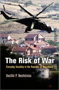 Title: The Risk of War: Everyday Sociality in the Republic of Macedonia, Author: Vasiliki P. Neofotistos