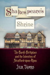 Title: Shakespeare's Shrine: The Bard's Birthplace and the Invention of Stratford-upon-Avon, Author: Julia Thomas