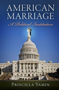 Title: American Marriage: A Political Institution, Author: Priscilla Yamin