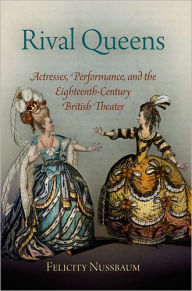 Title: Rival Queens: Actresses, Performance, and the Eighteenth-Century British Theater, Author: Felicity Nussbaum