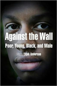 Title: Against the Wall: Poor, Young, Black, and Male, Author: Elijah Anderson