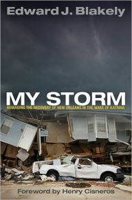 Title: My Storm: Managing the Recovery of New Orleans in the Wake of Katrina, Author: Edward J. Blakely