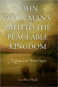 Title: John Woolman's Path to the Peaceable Kingdom: A Quaker in the British Empire, Author: Geoffrey Plank