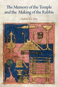 Title: The Memory of the Temple and the Making of the Rabbis, Author: Naftali S. Cohn