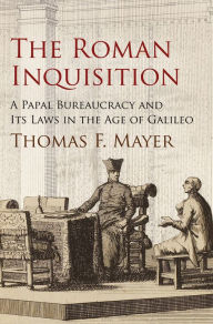 Title: The Roman Inquisition: A Papal Bureaucracy and Its Laws in the Age of Galileo, Author: Thomas F. Mayer